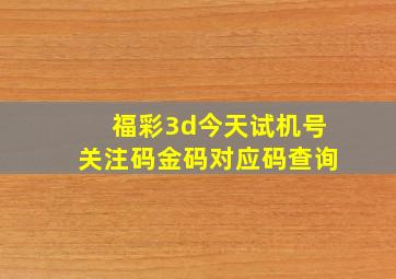 福彩3d今天试机号关注码金码对应码查询