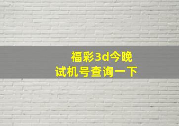 福彩3d今晚试机号查询一下