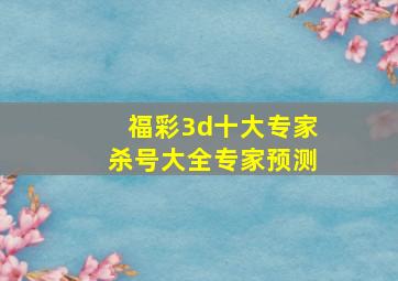 福彩3d十大专家杀号大全专家预测