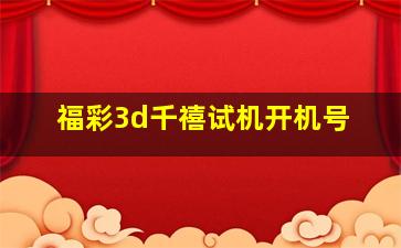 福彩3d千禧试机开机号