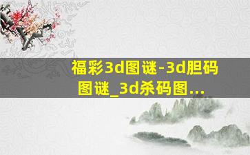 福彩3d图谜-3d胆码图谜_3d杀码图...