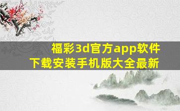 福彩3d官方app软件下载安装手机版大全最新