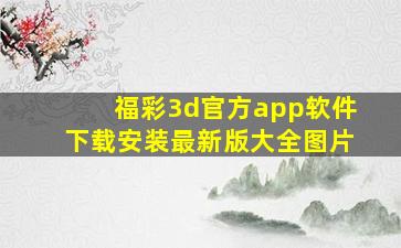 福彩3d官方app软件下载安装最新版大全图片