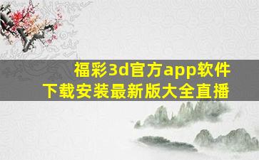 福彩3d官方app软件下载安装最新版大全直播