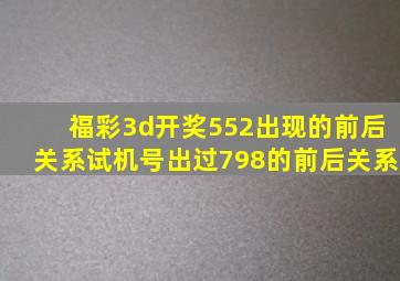 福彩3d开奖552出现的前后关系试机号出过798的前后关系