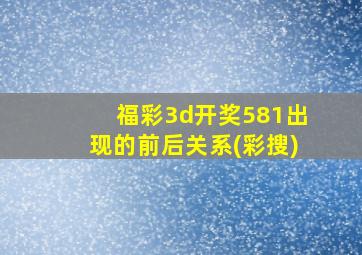 福彩3d开奖581出现的前后关系(彩搜)