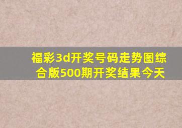 福彩3d开奖号码走势图综合版500期开奖结果今天