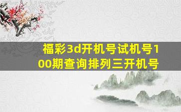 福彩3d开机号试机号100期查询排列三开机号