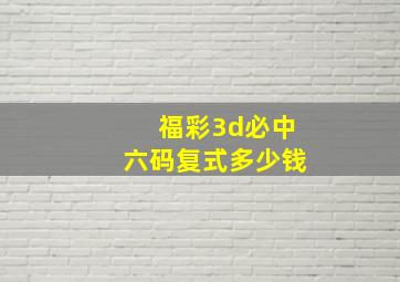 福彩3d必中六码复式多少钱