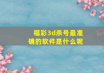 福彩3d杀号最准确的软件是什么呢