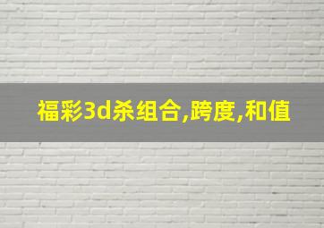 福彩3d杀组合,跨度,和值