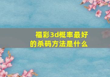 福彩3d概率最好的杀码方法是什么