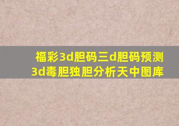 福彩3d胆码三d胆码预测3d毒胆独胆分析天中图库