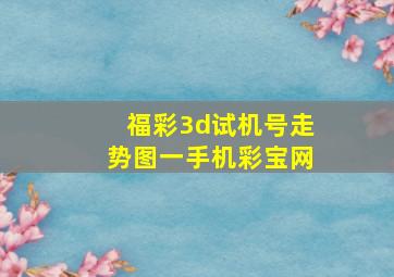 福彩3d试机号走势图一手机彩宝网