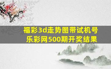 福彩3d走势图带试机号乐彩网500期开奖结果