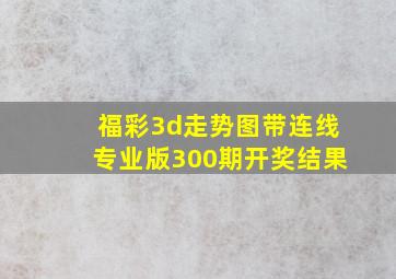 福彩3d走势图带连线专业版300期开奖结果