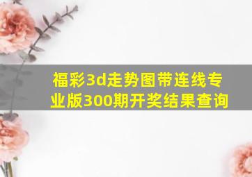 福彩3d走势图带连线专业版300期开奖结果查询