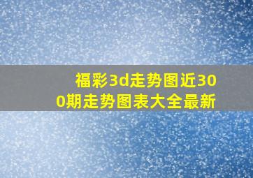 福彩3d走势图近300期走势图表大全最新