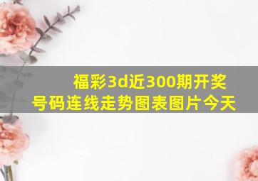 福彩3d近300期开奖号码连线走势图表图片今天