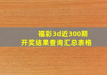 福彩3d近300期开奖结果查询汇总表格