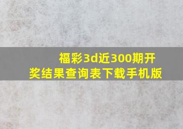 福彩3d近300期开奖结果查询表下载手机版