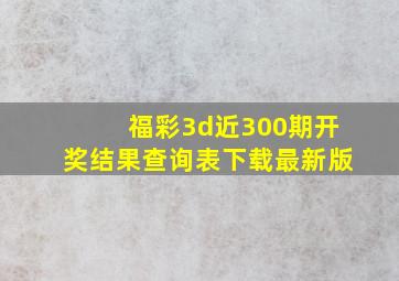 福彩3d近300期开奖结果查询表下载最新版