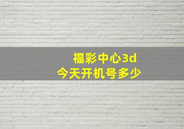 福彩中心3d今天开机号多少