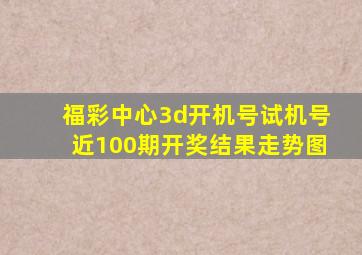 福彩中心3d开机号试机号近100期开奖结果走势图