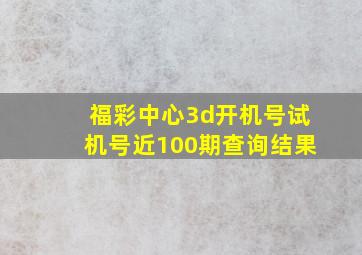 福彩中心3d开机号试机号近100期查询结果