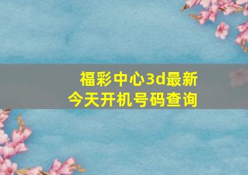 福彩中心3d最新今天开机号码查询