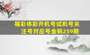 福彩体彩开机号试机号关注号对应号金码259期