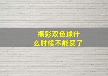 福彩双色球什么时候不能买了