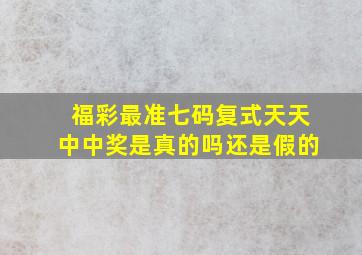 福彩最准七码复式天天中中奖是真的吗还是假的