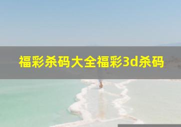 福彩杀码大全福彩3d杀码