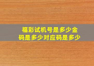 福彩试机号是多少金码是多少对应码是多少