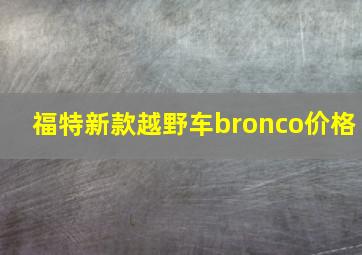 福特新款越野车bronco价格