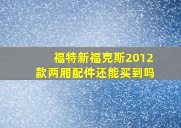 福特新福克斯2012款两厢配件还能买到吗