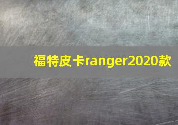 福特皮卡ranger2020款