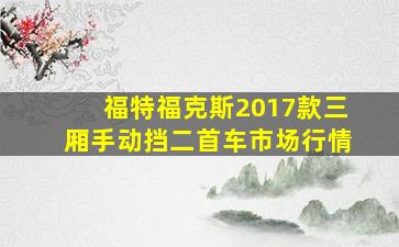 福特福克斯2017款三厢手动挡二首车市场行情