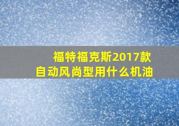 福特福克斯2017款自动风尚型用什么机油