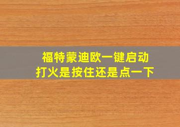 福特蒙迪欧一键启动打火是按住还是点一下