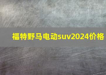 福特野马电动suv2024价格