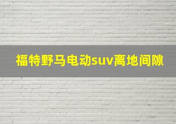 福特野马电动suv离地间隙