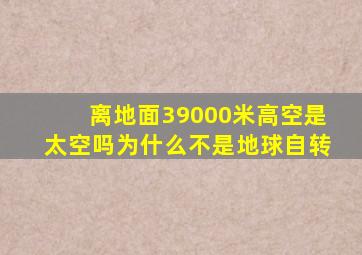 离地面39000米高空是太空吗为什么不是地球自转