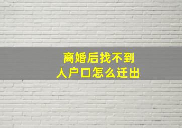 离婚后找不到人户口怎么迁出