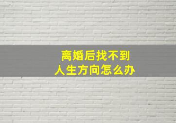 离婚后找不到人生方向怎么办