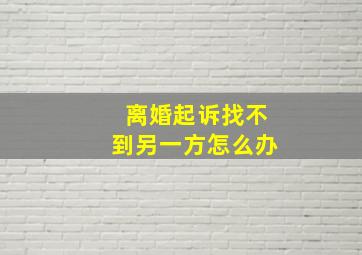 离婚起诉找不到另一方怎么办