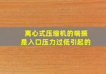 离心式压缩机的喘振是入口压力过低引起的