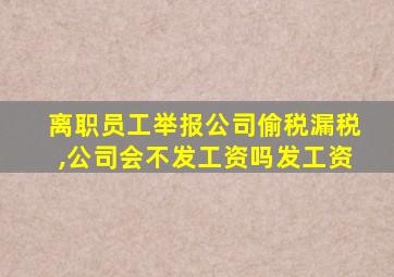 离职员工举报公司偷税漏税,公司会不发工资吗发工资