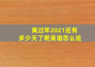 离过年2021还有多少天了呢英语怎么说